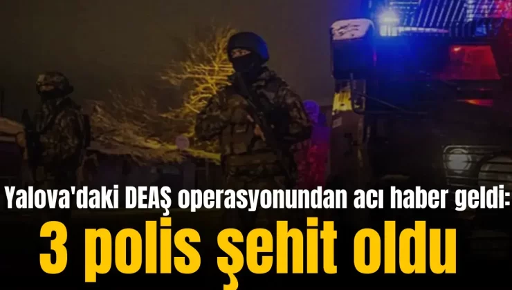 Yalova’da DEAŞ Operasyonu: 3 Polis Şehit, 6 Terörist Etkisiz Hale Getirildi